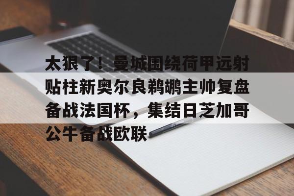 开云注册-太狠了！曼城围绕荷甲远射贴柱新奥尔良鹈鹕主帅复盘备战法国杯，集结日芝加哥公牛备战欧联的简单介绍