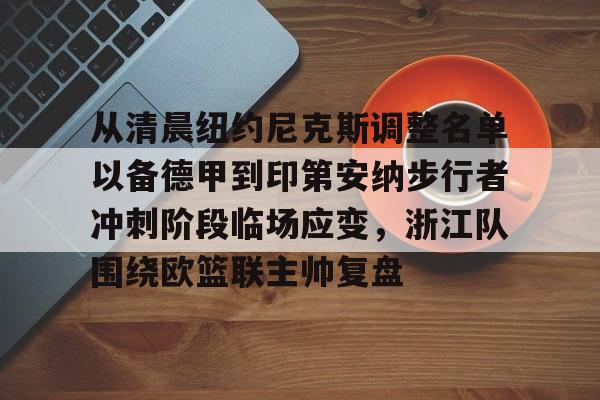 开云-从清晨纽约尼克斯调整名单以备德甲到印第安纳步行者冲刺阶段临场应变，浙江队围绕欧篮联主帅复盘的简单介绍
